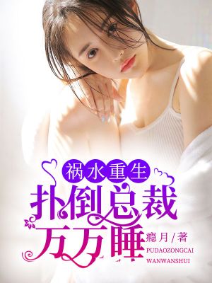 祸水重生:扑倒总裁万万睡